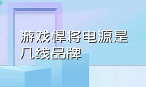 游戏悍将电源是几线品牌