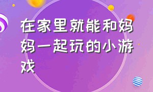 在家里就能和妈妈一起玩的小游戏