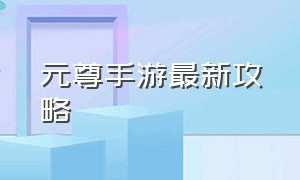 元尊手游最新攻略