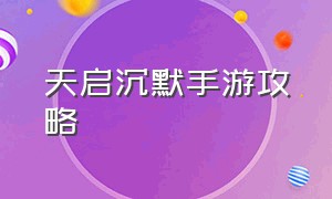 天启沉默手游攻略（天启怎么觉醒）