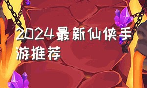 2024最新仙侠手游推荐