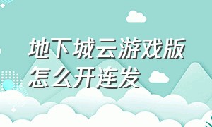 地下城云游戏版怎么开连发（地下城云游戏免费时间怎么增加）