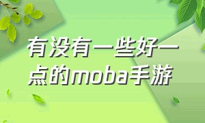 有没有一些好一点的moba手游（几款moba手游谁的福利好）