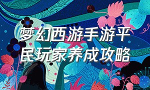 梦幻西游手游平民玩家养成攻略