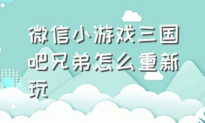 微信小游戏三国吧兄弟怎么重新玩