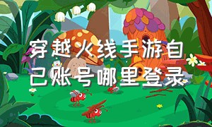 穿越火线手游自己账号哪里登录