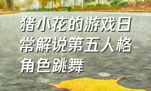 猪小花的游戏日常解说第五人格角色跳舞