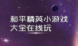 和平精英小游戏大全在线玩