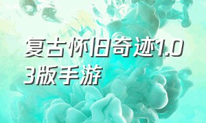 复古怀旧奇迹1.03版手游（奇迹1.03怀旧版手游官网）