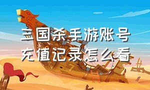 三国杀手游账号充值记录怎么看