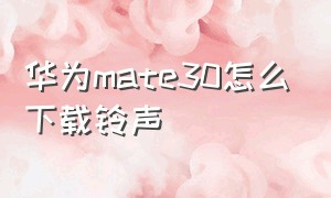 华为mate30怎么下载铃声