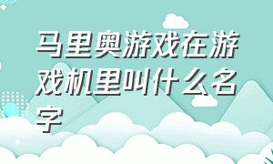 马里奥游戏在游戏机里叫什么名字