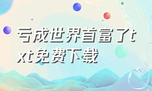 亏成世界首富了txt免费下载