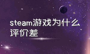 steam游戏为什么评价差（steam游戏更新为什么那么大）