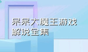 呆呆大魔王游戏解说全集