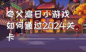 夸父追日小游戏如何通过2024关卡（夸父追日金币）