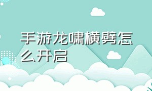 手游龙啸横劈怎么开启