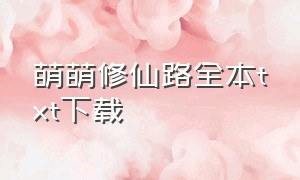 萌萌修仙路全本txt下载（悠闲修仙人生txt无删节版）