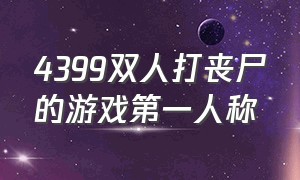 4399双人打丧尸的游戏第一人称