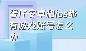 蛋仔安卓和ios都有游戏账号怎么办