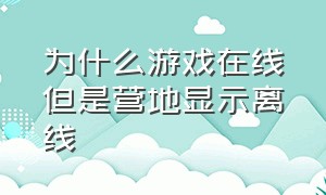 为什么游戏在线但是营地显示离线（为什么游戏在线但是营地显示离线呢）