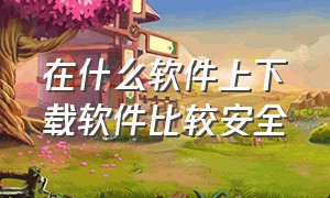 在什么软件上下载软件比较安全