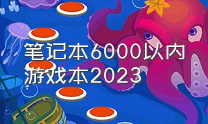 笔记本6000以内游戏本2023