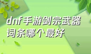 dnf手游剑宗武器词条哪个最好