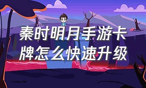 秦时明月手游卡牌怎么快速升级