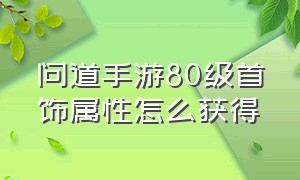 问道手游80级首饰属性怎么获得