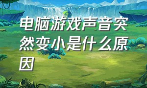 电脑游戏声音突然变小是什么原因