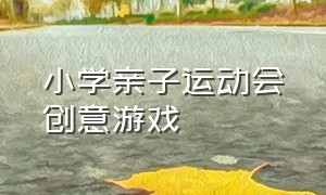 小学亲子运动会创意游戏（小学亲子运动会创意游戏教案）