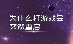 为什么打游戏会突然重启（玩游戏动不动就重启是怎么回事）