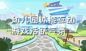 幼儿园体能互动游戏活跃气氛