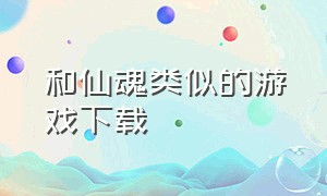 和仙魂类似的游戏下载