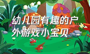 幼儿园有趣的户外游戏小宝贝（幼儿园有趣的户外游戏小宝贝图片）