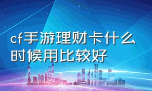 cf手游理财卡什么时候用比较好