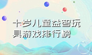 十岁儿童益智玩具游戏排行榜