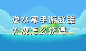 逆水寒手游武器外观怎么获得