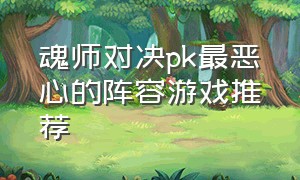 魂师对决pk最恶心的阵容游戏推荐