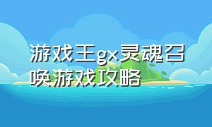 游戏王gx灵魂召唤游戏攻略（游戏王gx游戏中文版攻略）