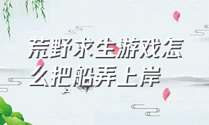 荒野求生游戏怎么把船弄上岸