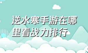 逆水寒手游在哪里看战力排行