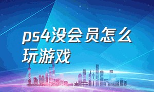 ps4没会员怎么玩游戏