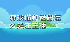 游戏猫和老鼠怎么关注主播