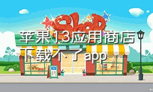 苹果13应用商店下载不了app