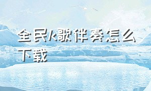 全民k歌伴奏怎么下载