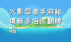 火影忍者手游秘境新手应该翻牌吗