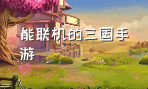 能联机的三国手游（可以联机的三国手机游戏）