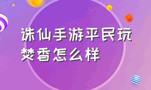 诛仙手游平民玩焚香怎么样